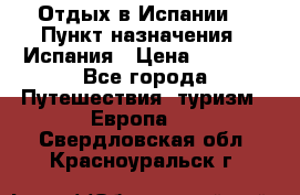 Отдых в Испании. › Пункт назначения ­ Испания › Цена ­ 9 000 - Все города Путешествия, туризм » Европа   . Свердловская обл.,Красноуральск г.